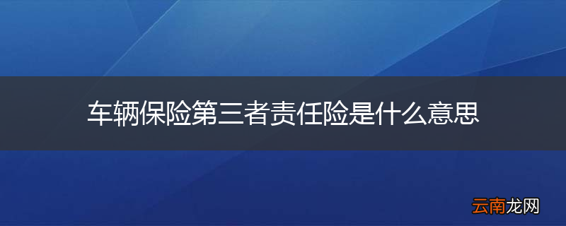 车辆保险第三者责任险是什么意思
