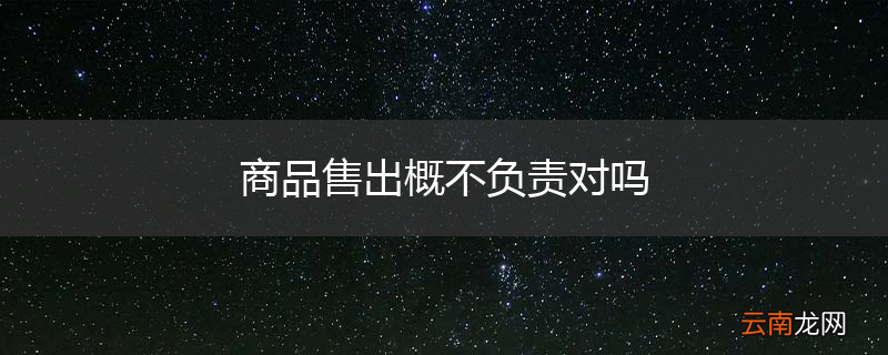 商品售出概不负责对吗
