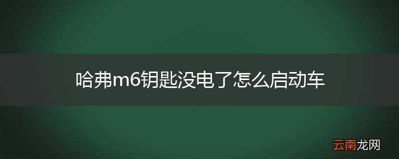哈弗m6钥匙没电了怎么启动车