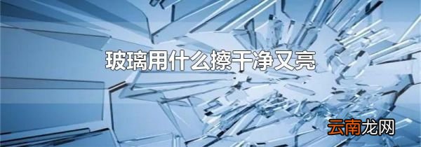 玻璃用什么擦干净又亮