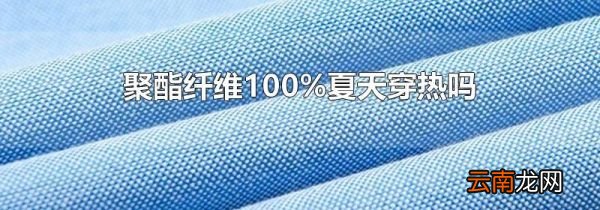 聚酯纤维100%夏天穿热吗