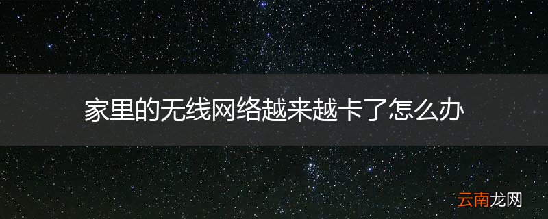 家里的无线网络越来越卡了怎么办