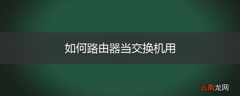 如何路由器当交换机用