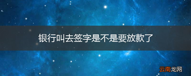 银行叫去签字是不是要放款了