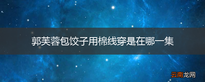 郭芙蓉包饺子用棉线穿是在哪一集