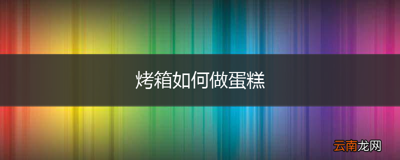 烤箱如何做蛋糕