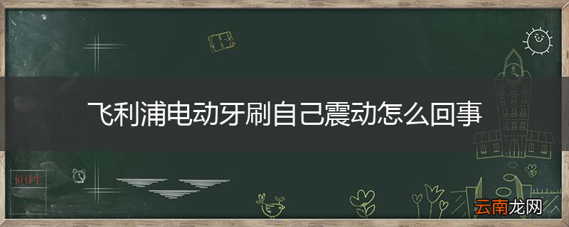 飞利浦电动牙刷自己震动怎么回事