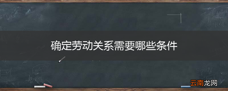 确定劳动关系需要哪些条件