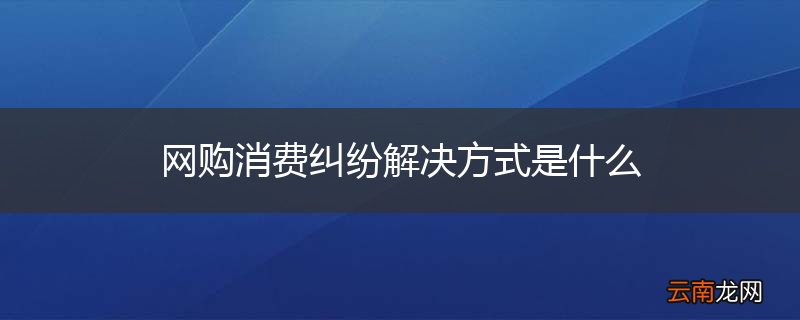 网购消费纠纷解决方式是什么