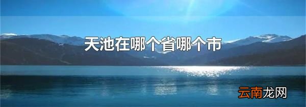 天池在哪个省哪个市