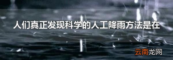 人们真正发现科学的人工降雨方法是在