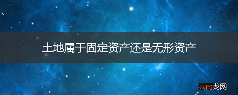 土地属于固定资产还是无形资产
