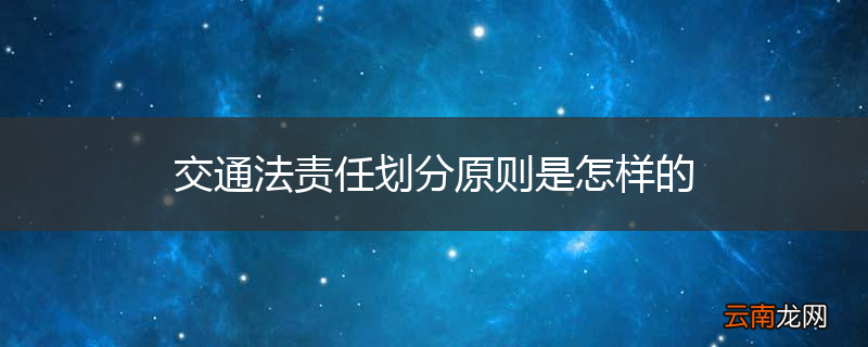交通法责任划分原则是怎样的