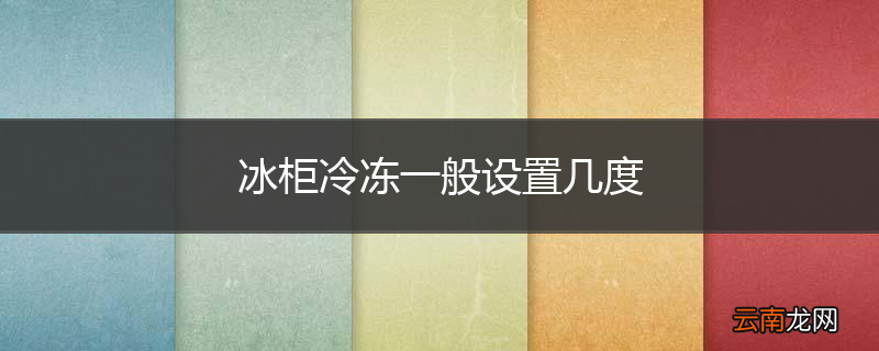 冰柜冷冻一般设置几度