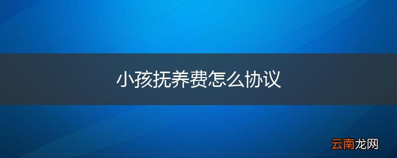 小孩抚养费怎么协议