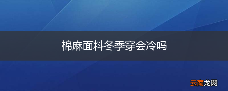 棉麻面料冬季穿会冷吗