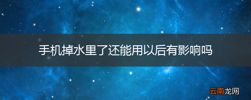 手机掉水里了还能用以后有影响吗