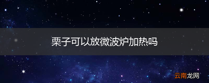 栗子可以放微波炉加热吗