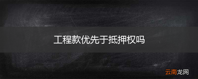 工程款优先于抵押权吗