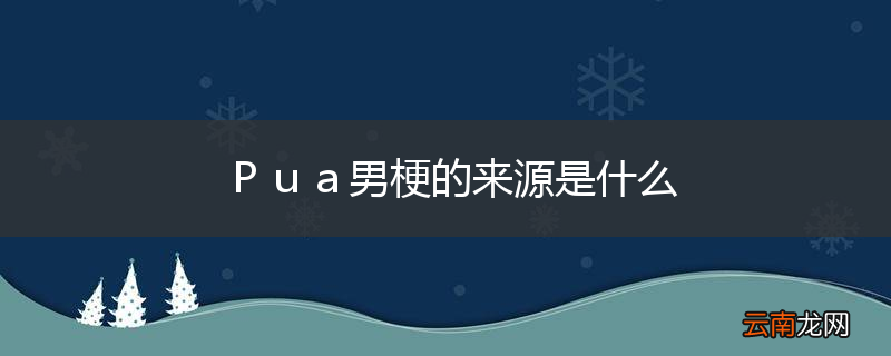 Ｐｕａ男梗的来源是什么