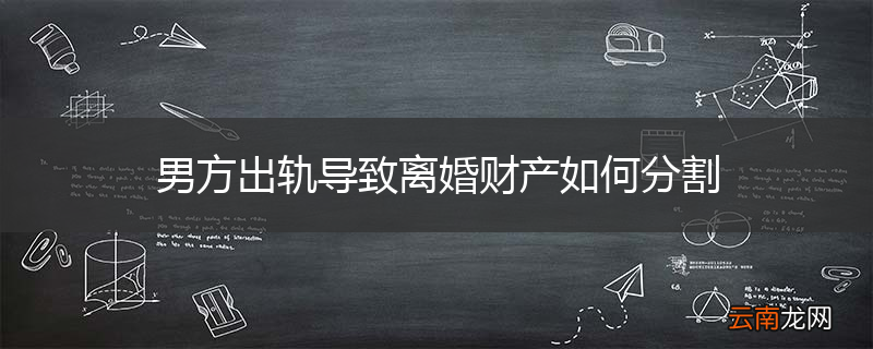男方出轨导致离婚财产如何分割