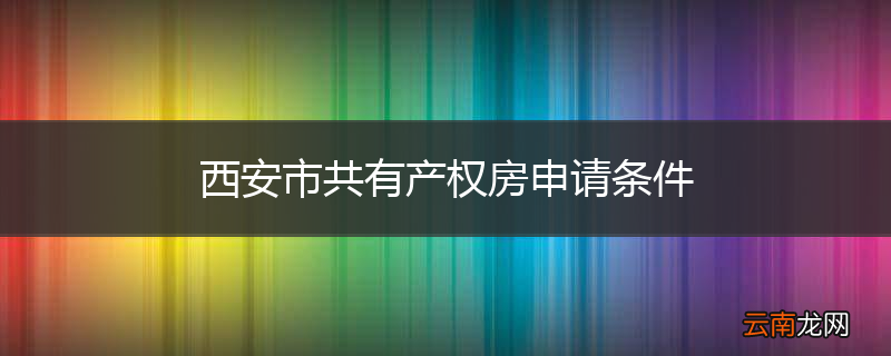 西安市共有产权房申请条件