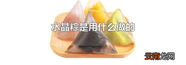 水晶粽是用什么做的