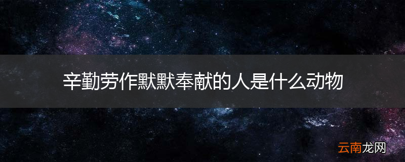 辛勤劳作默默奉献的人是什么动物