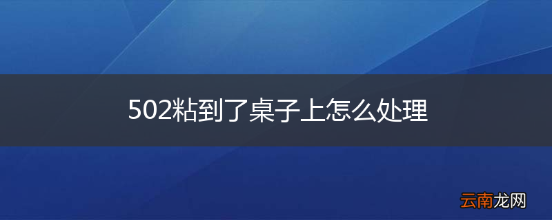 502粘到了桌子上怎么处理