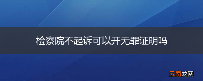 检察院不起诉可以开无罪证明吗
