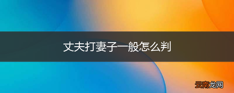 丈夫打妻子一般怎么判