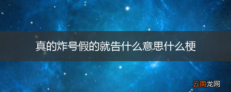真的炸号假的就告什么意思什么梗