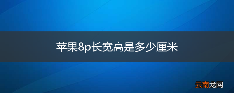 苹果8p长宽高是多少厘米