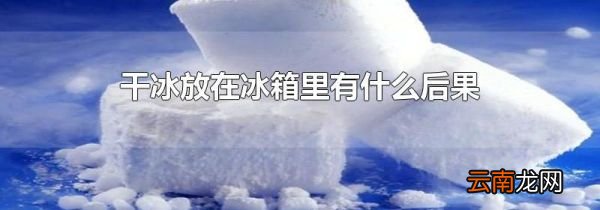 干冰放在冰箱里有什么后果