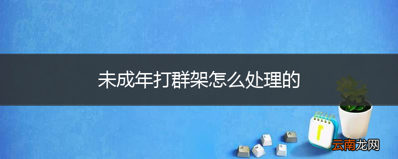未成年打群架怎么处理的
