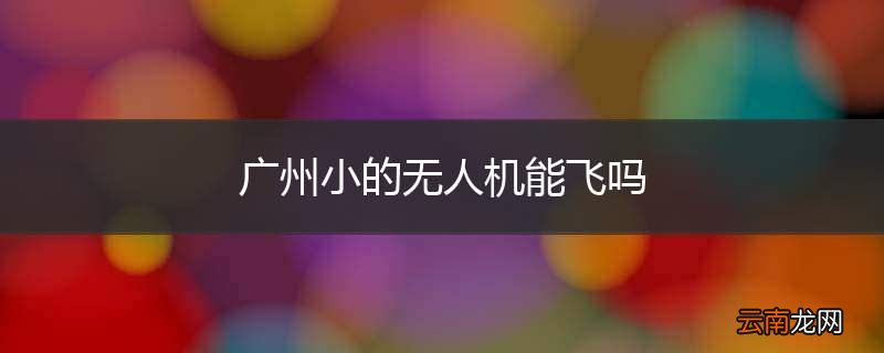 广州小的无人机能飞吗