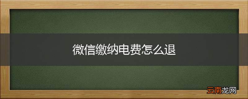 微信缴纳电费怎么退