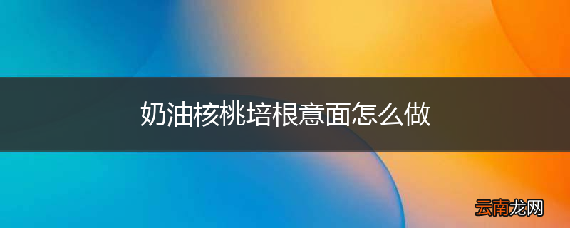 奶油核桃培根意面怎么做