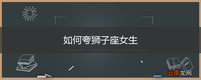 如何夸狮子座女生