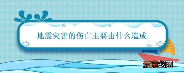 地震灾害的伤亡主要由什么造成 地震是什么灾害