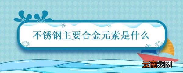 不锈钢主要合金元素是什么 不锈钢的主要合金元素