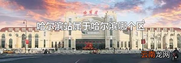 哈尔滨站属于哈尔滨哪个区