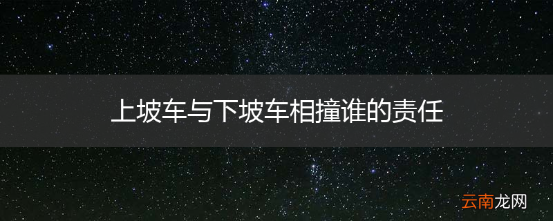 上坡车与下坡车相撞谁的责任