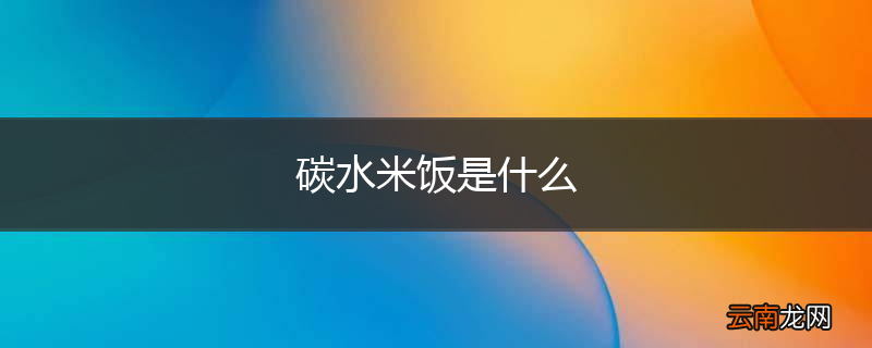 碳水米饭是什么