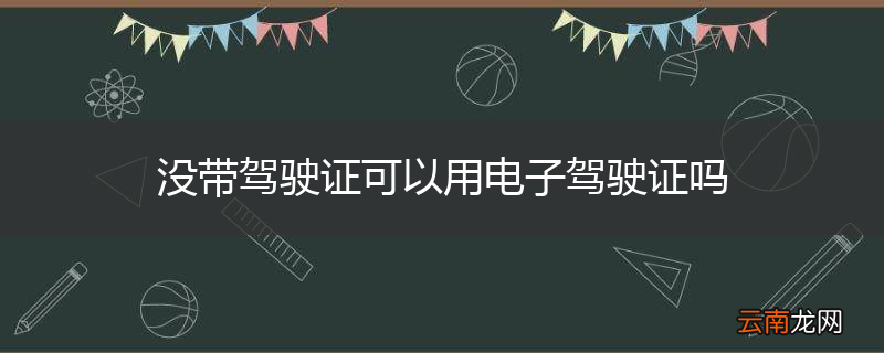 没带驾驶证可以用电子驾驶证吗