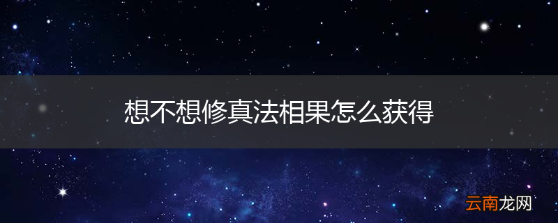 想不想修真法相果怎么获得