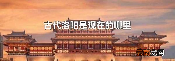 古代洛阳是现在的哪里