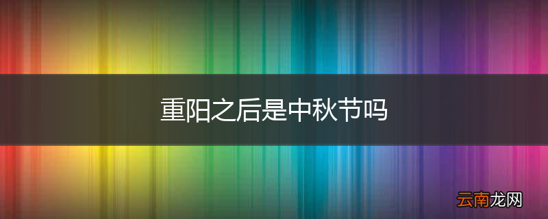 重阳之后是中秋节吗