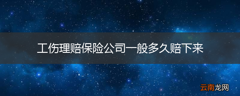 工伤理赔保险公司一般多久赔下来