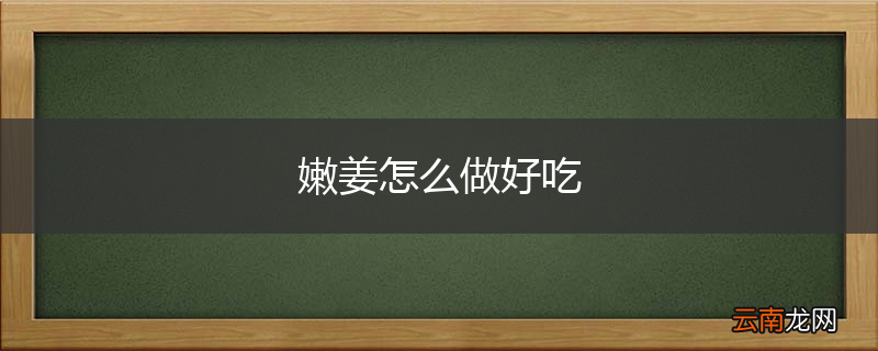 嫩姜怎么做好吃